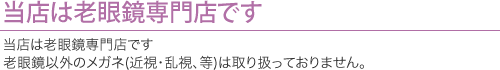 当店は老眼鏡専門店です