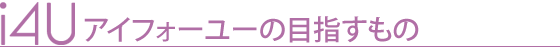 アイフォーユーの目指すもの